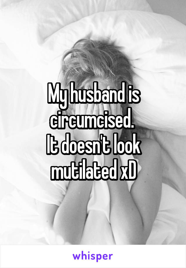 My husband is circumcised. 
It doesn't look mutilated xD