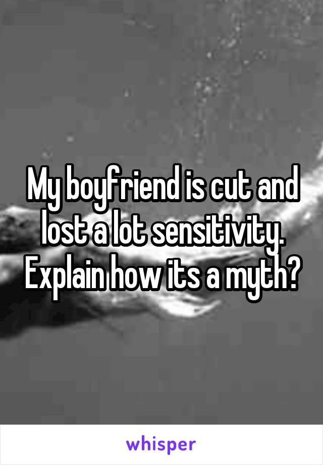 My boyfriend is cut and lost a lot sensitivity. Explain how its a myth?