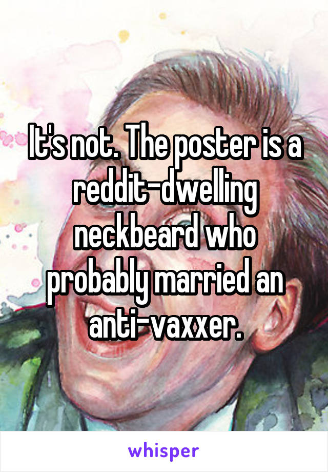 It's not. The poster is a reddit-dwelling neckbeard who probably married an anti-vaxxer.