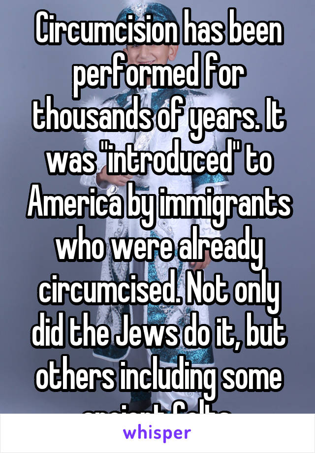 Circumcision has been performed for thousands of years. It was "introduced" to America by immigrants who were already circumcised. Not only did the Jews do it, but others including some ancient Celts.