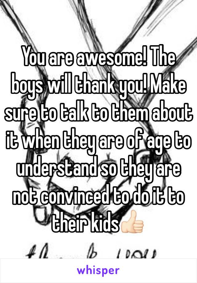 You are awesome! The boys will thank you! Make sure to talk to them about it when they are of age to understand so they are not convinced to do it to their kids👍🏻