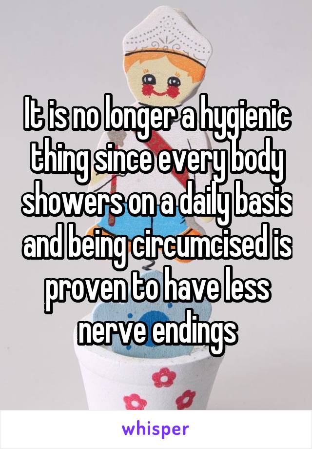 It is no longer a hygienic thing since every body showers on a daily basis and being circumcised is proven to have less nerve endings