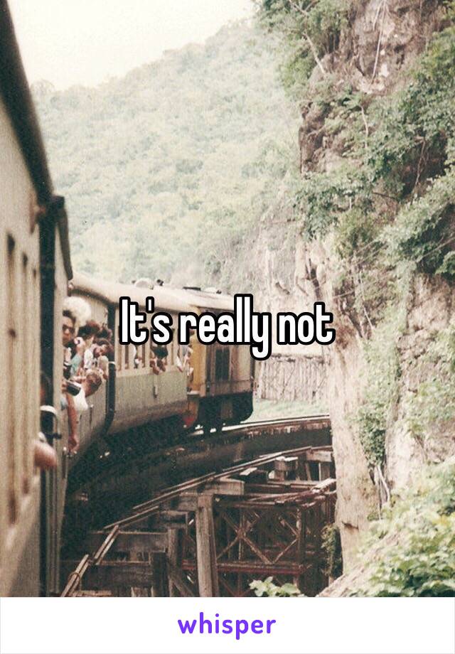 It's really not