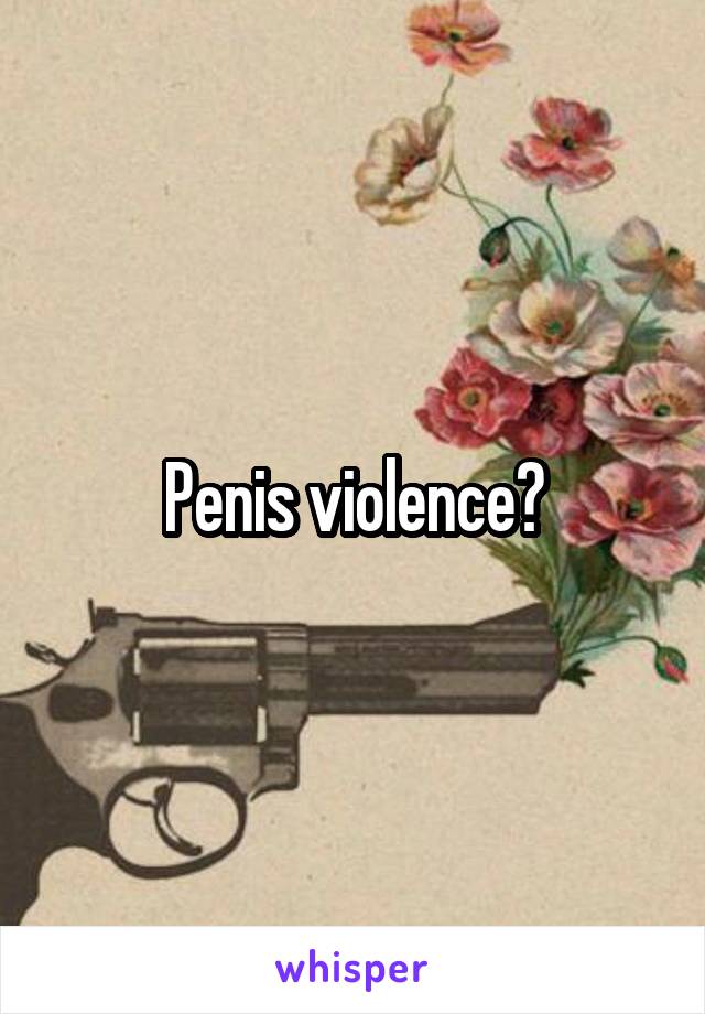 Penis violence?