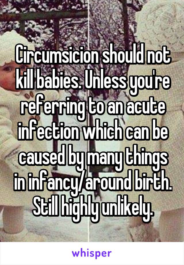 Circumsicion should not kill babies. Unless you're referring to an acute infection which can be caused by many things in infancy/around birth. Still highly unlikely.