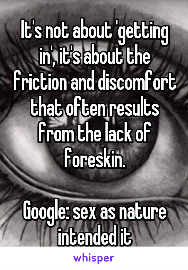 It's not about 'getting in', it's about the friction and discomfort that often results from the lack of foreskin.

Google: sex as nature intended it