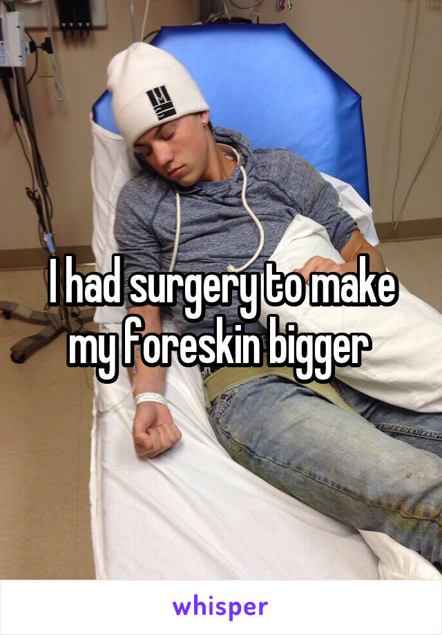 I had surgery to make my foreskin bigger 