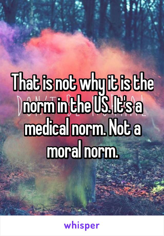 That is not why it is the norm in the US. It's a medical norm. Not a moral norm.