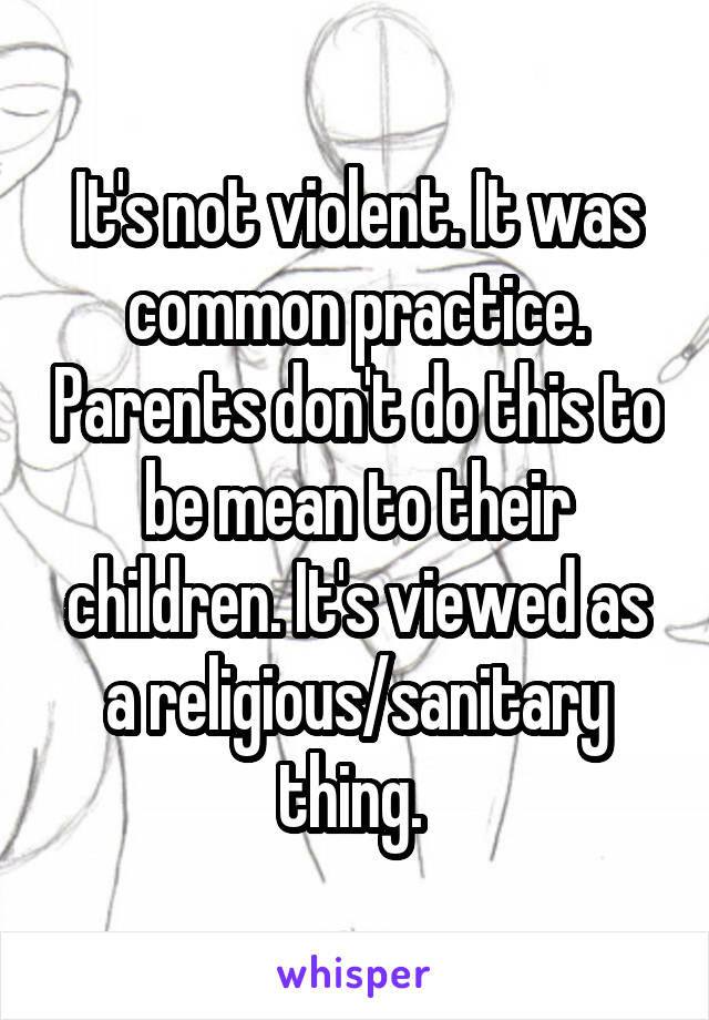 It's not violent. It was common practice. Parents don't do this to be mean to their children. It's viewed as a religious/sanitary thing. 