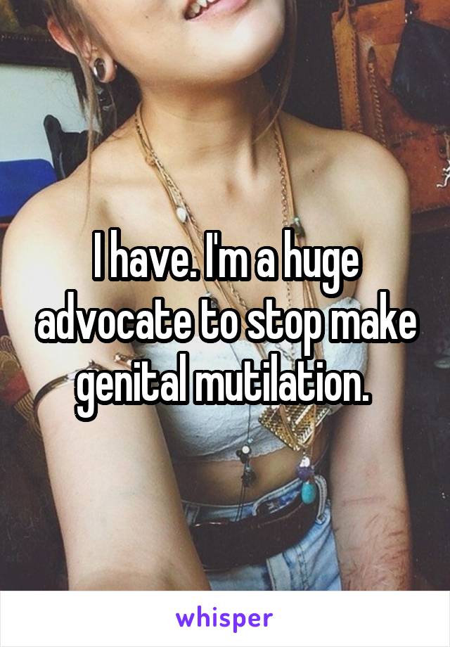 I have. I'm a huge advocate to stop make genital mutilation. 