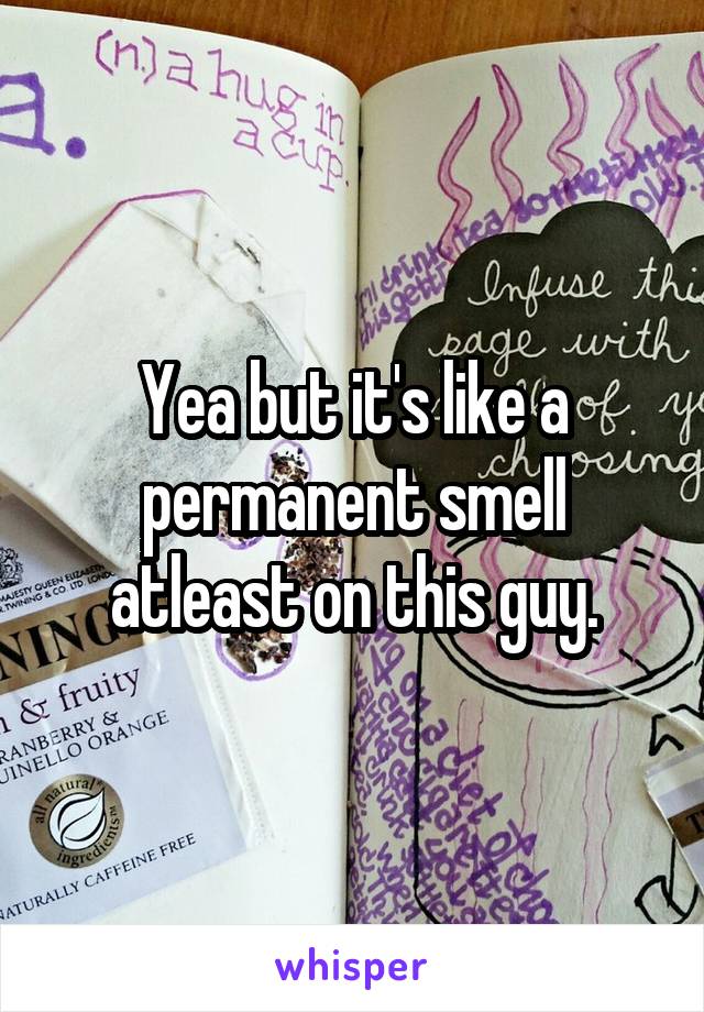 Yea but it's like a permanent smell atleast on this guy.