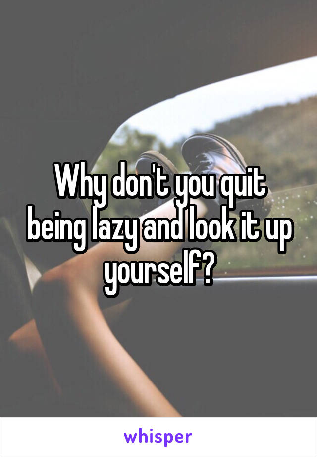 Why don't you quit being lazy and look it up yourself?