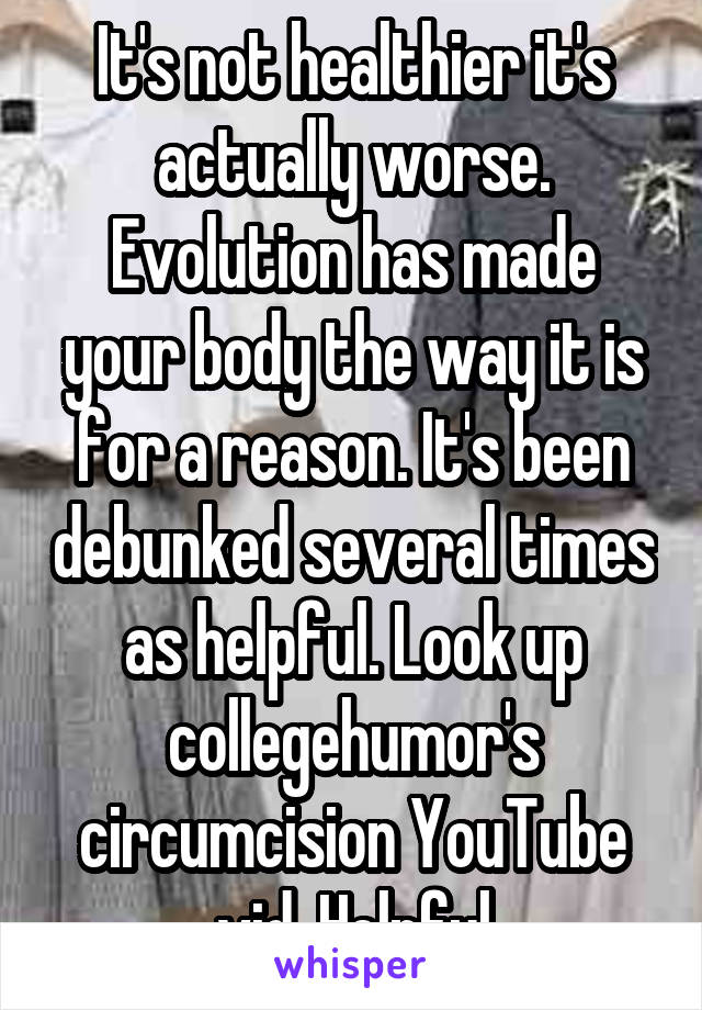 It's not healthier it's actually worse. Evolution has made your body the way it is for a reason. It's been debunked several times as helpful. Look up collegehumor's circumcision YouTube vid. Helpful