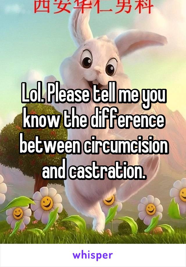 Lol. Please tell me you know the difference between circumcision and castration.