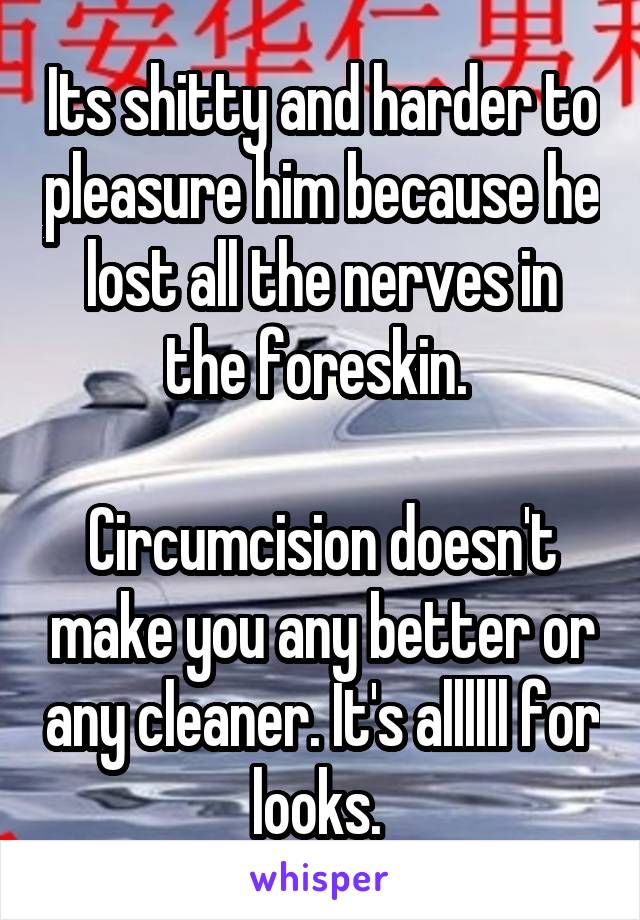 Its shitty and harder to pleasure him because he lost all the nerves in the foreskin. 

Circumcision doesn't make you any better or any cleaner. It's allllll for looks. 