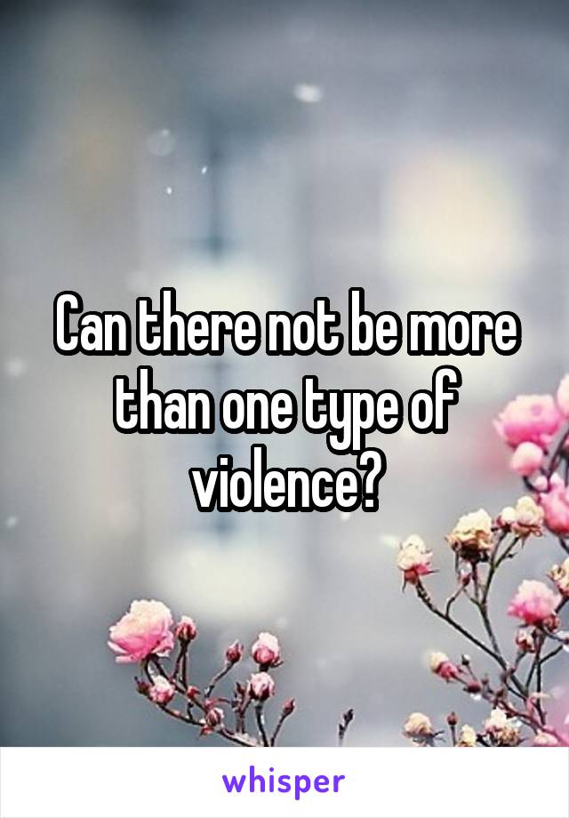 Can there not be more than one type of violence?