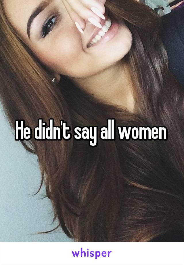 He didn't say all women 