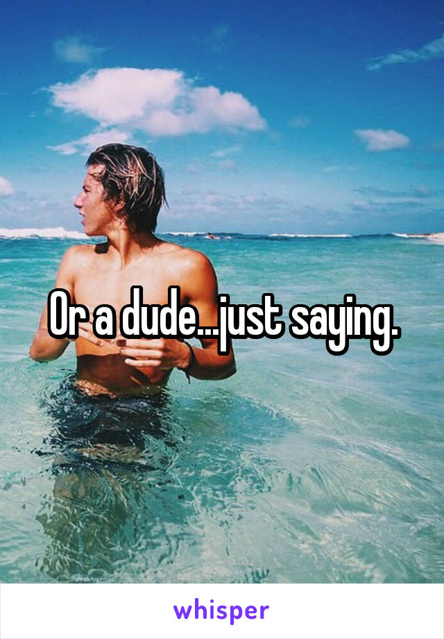 Or a dude...just saying.