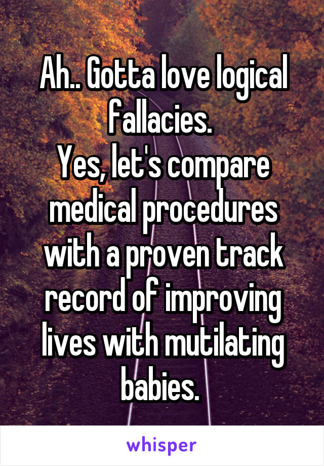 Ah.. Gotta love logical fallacies. 
Yes, let's compare medical procedures with a proven track record of improving lives with mutilating babies. 