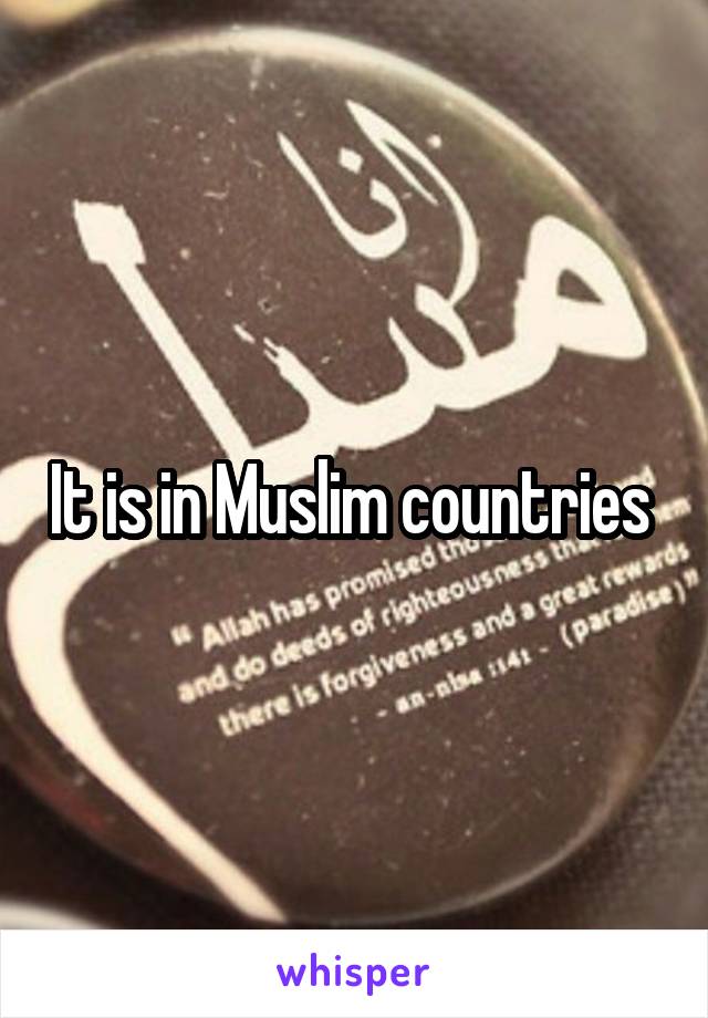 It is in Muslim countries 