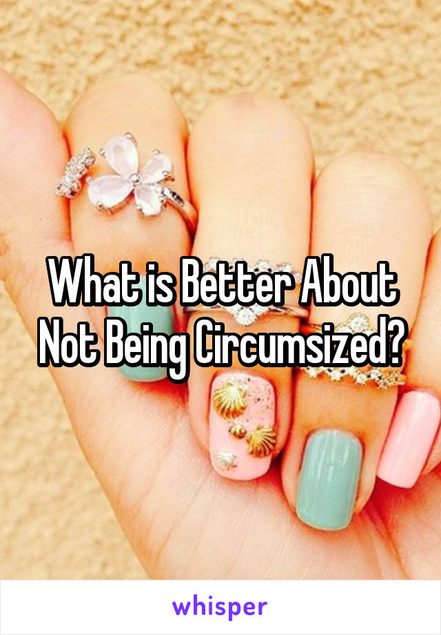 What is Better About Not Being Circumsized?