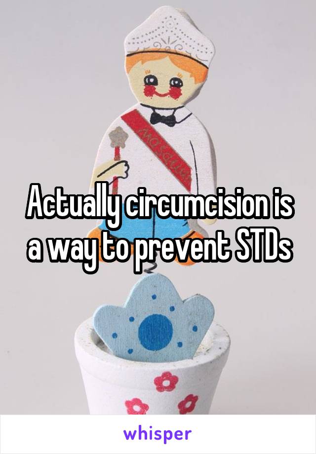 Actually circumcision is a way to prevent STDs