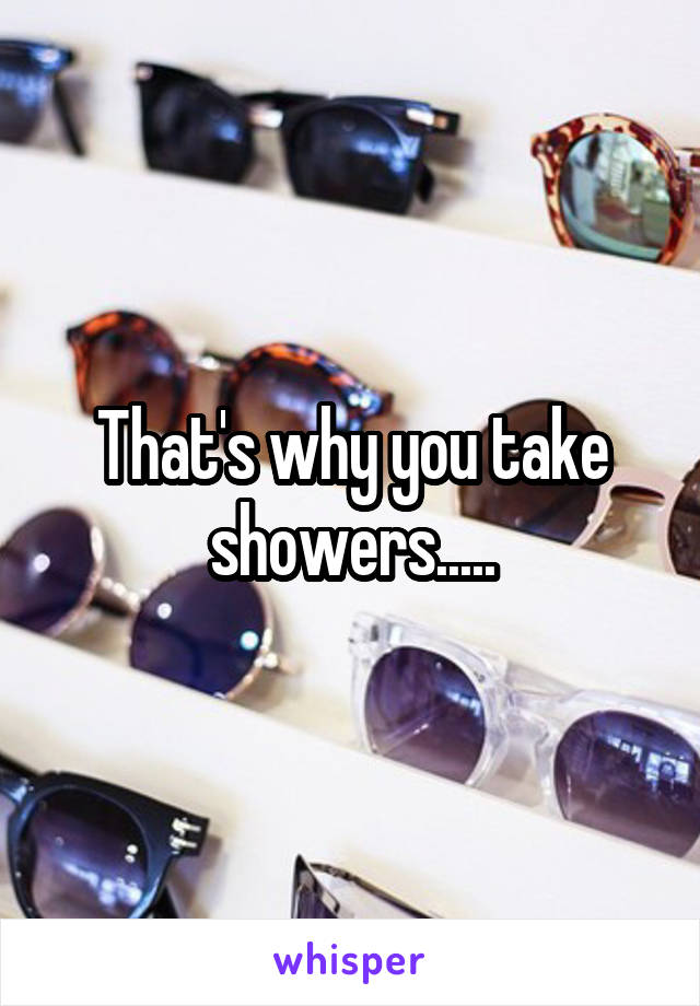 That's why you take showers.....