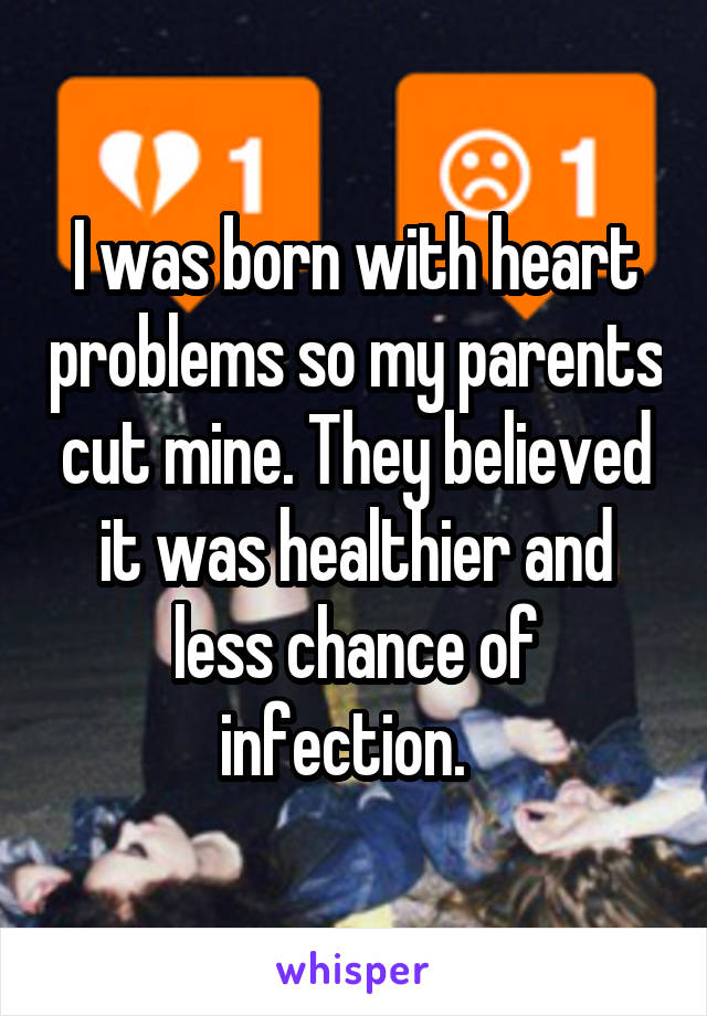 I was born with heart problems so my parents cut mine. They believed it was healthier and less chance of infection.  