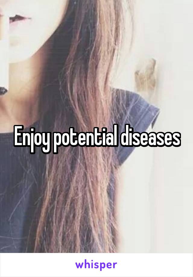 Enjoy potential diseases