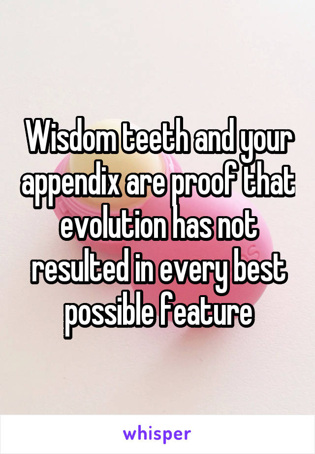 Wisdom teeth and your appendix are proof that evolution has not resulted in every best possible feature