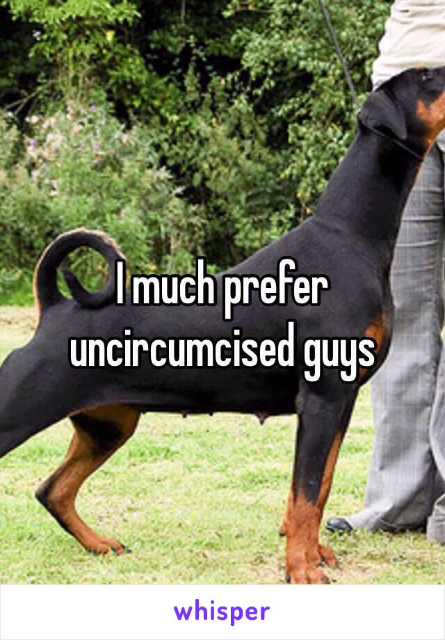 I much prefer uncircumcised guys