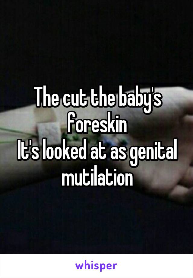 The cut the baby's foreskin
It's looked at as genital mutilation