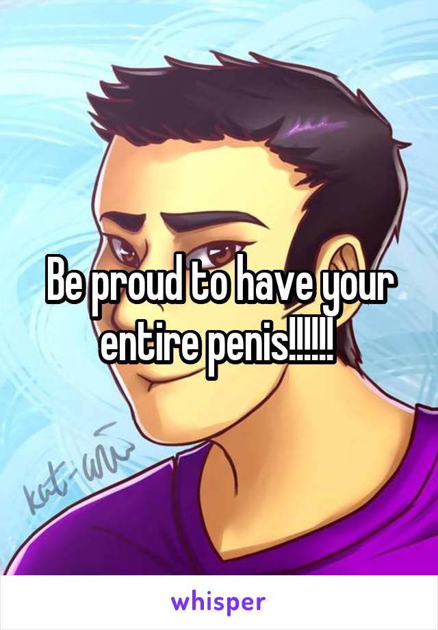 Be proud to have your entire penis!!!!!! 