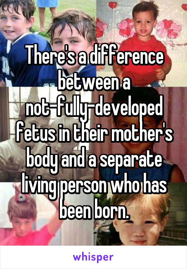 There's a difference between a not-fully-developed fetus in their mother's body and a separate living person who has been born.