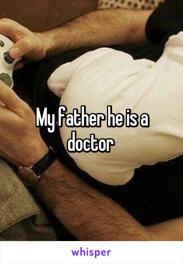 My father he is a doctor 