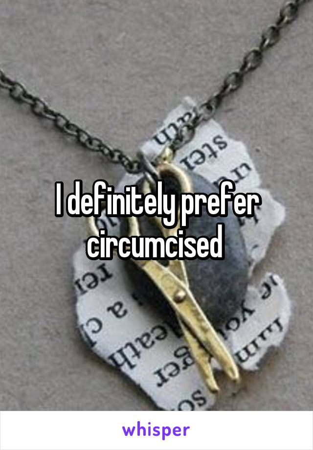 I definitely prefer circumcised 