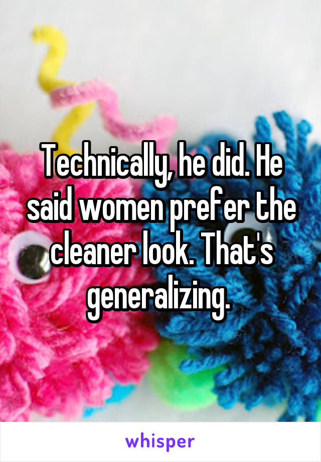 Technically, he did. He said women prefer the cleaner look. That's generalizing. 