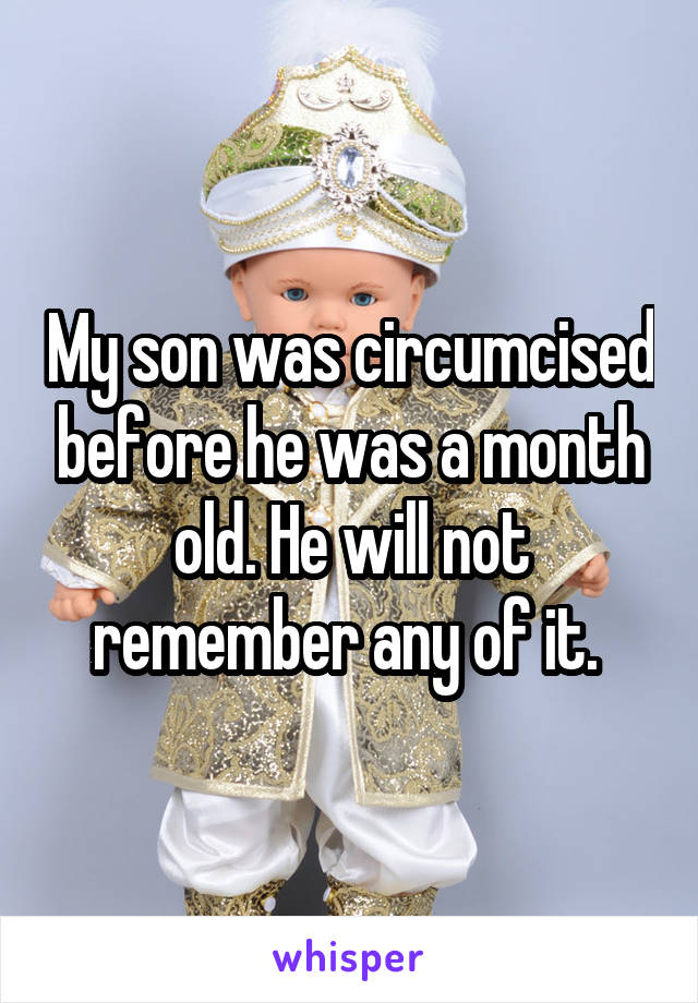 My son was circumcised before he was a month old. He will not remember any of it. 