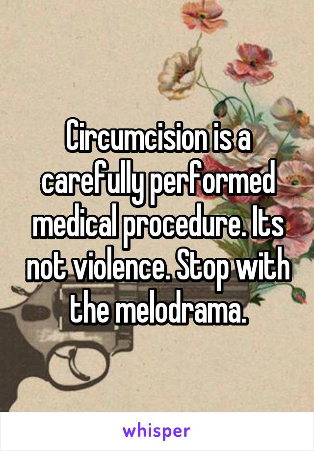 Circumcision is a carefully performed medical procedure. Its not violence. Stop with the melodrama.