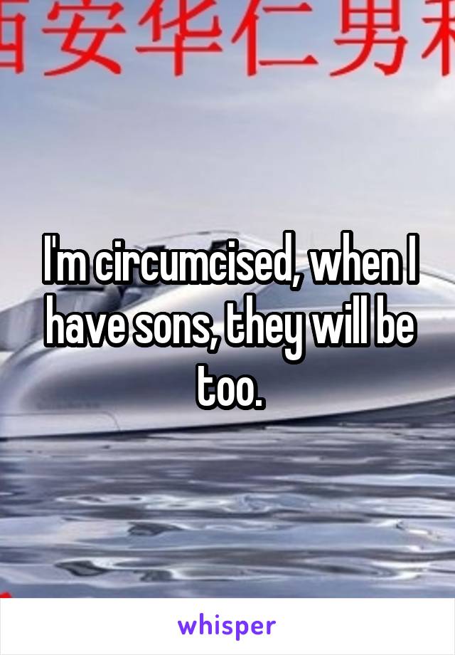 I'm circumcised, when I have sons, they will be too.