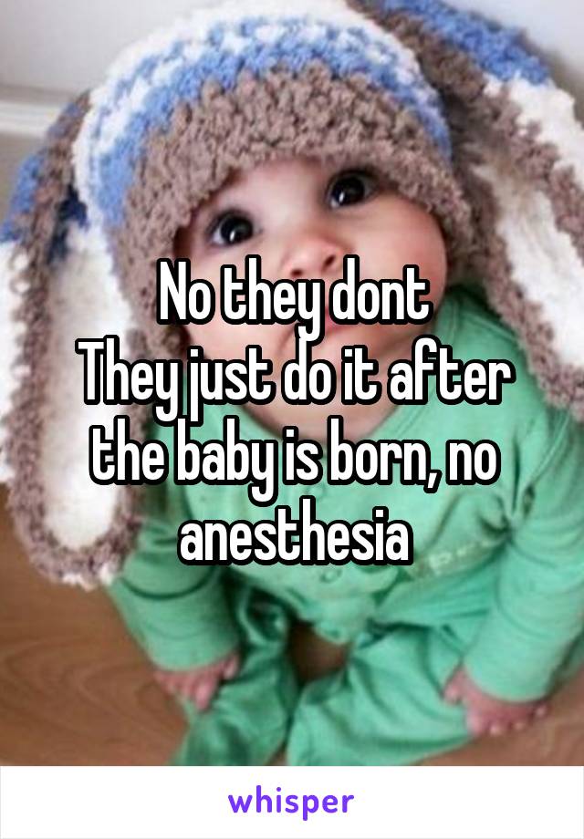  No they dont
They just do it after the baby is born, no anesthesia