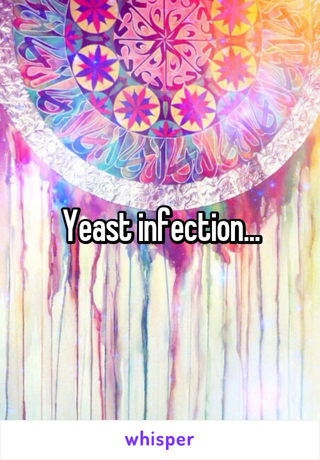 Yeast infection...