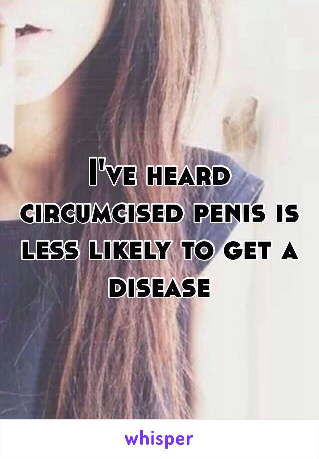 I've heard circumcised penis is less likely to get a disease 