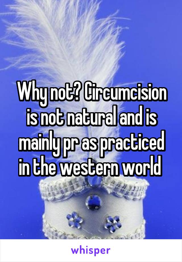 Why not? Circumcision is not natural and is mainly pr as practiced in the western world 