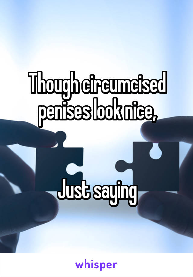 Though circumcised penises look nice,


Just saying