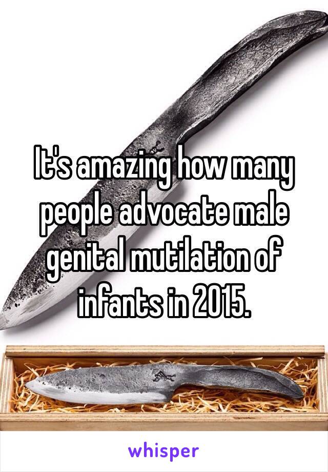 It's amazing how many people advocate male genital mutilation of infants in 2015. 