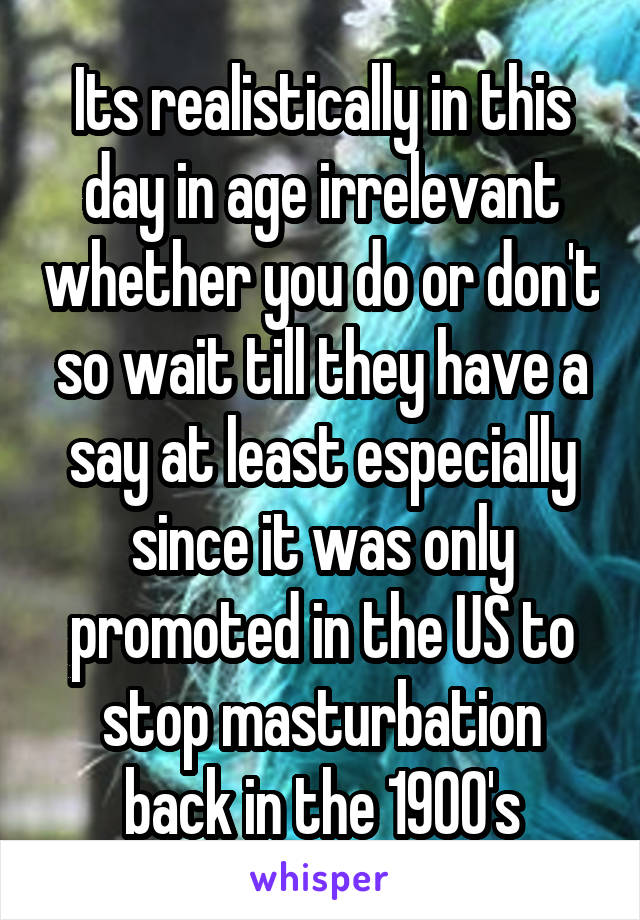 Its realistically in this day in age irrelevant whether you do or don't so wait till they have a say at least especially since it was only promoted in the US to stop masturbation back in the 1900's