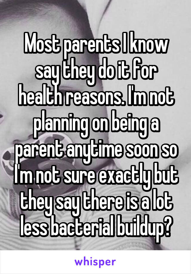 Most parents I know say they do it for health reasons. I'm not planning on being a parent anytime soon so I'm not sure exactly but they say there is a lot less bacterial buildup?