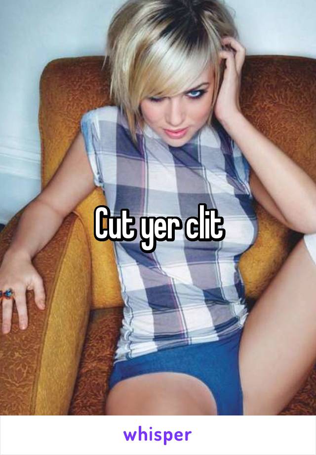 Cut yer clit