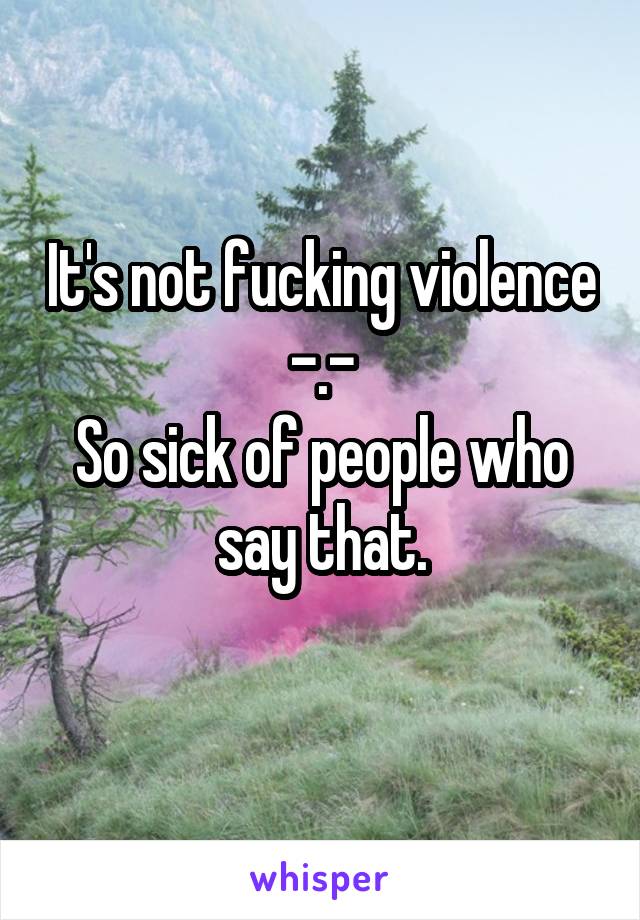 It's not fucking violence -.-
So sick of people who say that.
